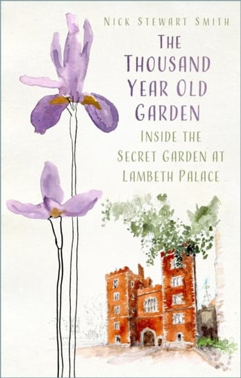 The Thousand Year Old Garden: Inside the Secret Garden at Lambeth Palace Nick Stewart Smith