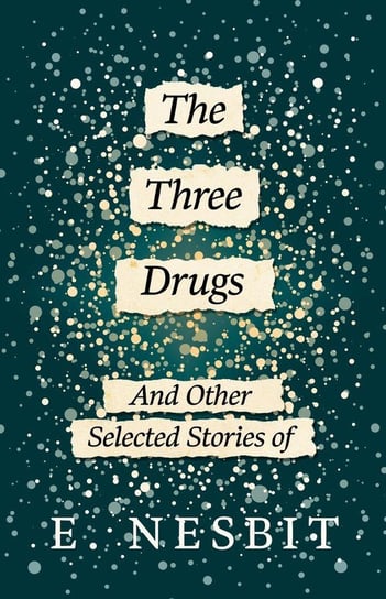 The Three Drugs And Other Selected Stories of E. Nesbit Nesbit E.