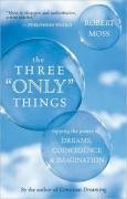 The Three "only" Things: Tapping the Power of Dreams, Coincidence, and Imagination Moss Robert