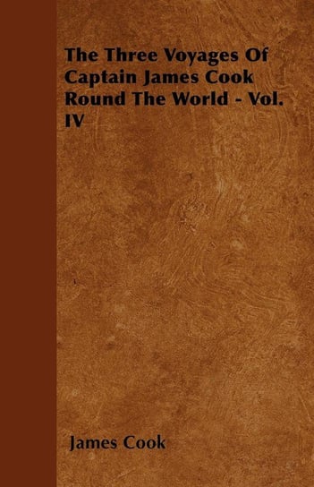 The Three Voyages Of Captain James Cook Round The World - Vol. IV Cook James