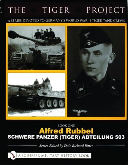 THE TIGER PROJECT: A Series Devoted to Germany's World War II Tiger Tank Crews Ritter Dale Richard