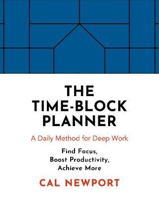The Time-Block Planner: A Daily Method for Deep Work Cal Newport