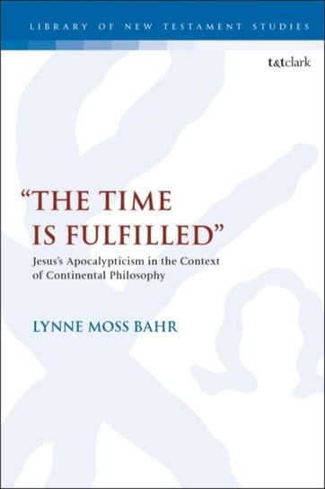 The Time Is Fulfilled: Jesuss Apocalypticism in the Context of Continental Philosophy Lynne Moss Bahr