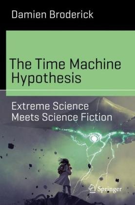The Time Machine Hypothesis: Extreme Science Meets Science Fiction Broderick Damien