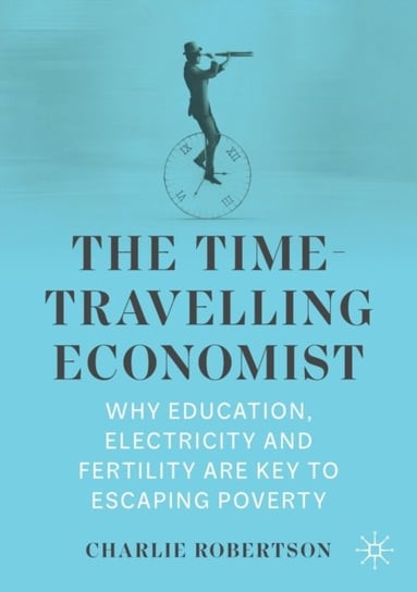 The Time-Travelling Economist: Why Education, Electricity and Fertility Are Key to Escaping Poverty Charlie Robertson