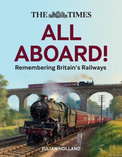 The Times All Aboard!: Remembering Britains Railways Julian Holland