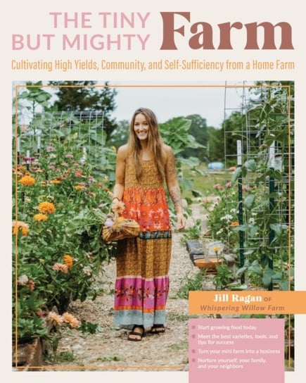 The Tiny But Mighty Farm: Cultivating High Yields, Community, and Self-Sufficiency from a Home Farm - Start growing food today - Meet the best varieties, tools, and tips for success - Turn your mini farm into a business - Nurture yourself, your family, and your neighbors Quarto Publishing Group USA Inc