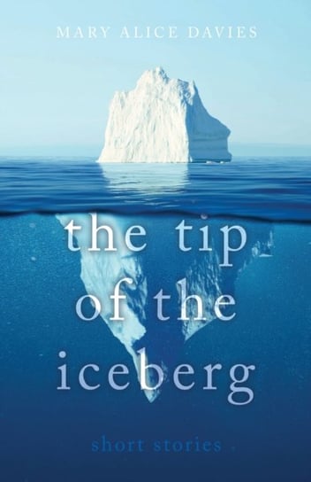 The Tip of the Iceberg. What lies beneath? Mary Alice Davies