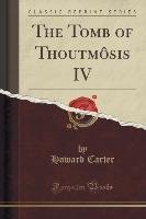 The Tomb of Thoutmôsis IV (Classic Reprint) Carter Howard