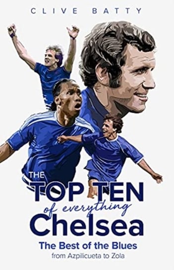 The Top Ten Of Everything Chelsea: The Best Of The Blues From Azpilicueta To Zola Clive Batty