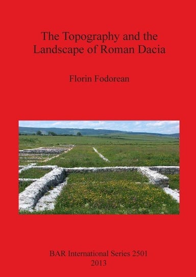 The Topography and the Landscape of Roman Dacia Fodorean Florin