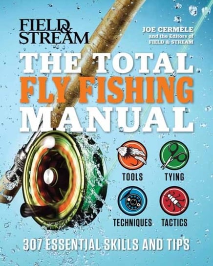 The Total Fly Fishing Manual: 307 Essential Skills and Tips Joe Cermele