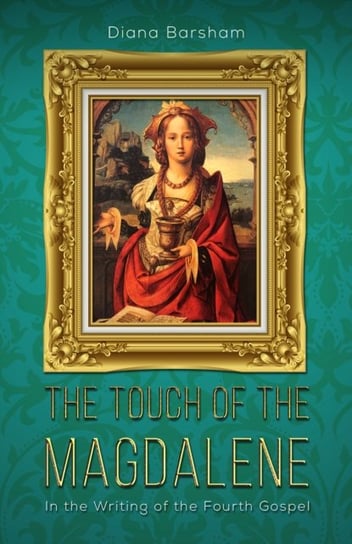 The Touch of the Magdalene: In the Writing of the Fourth Gospel Diana Barsham