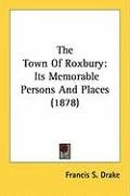 The Town of Roxbury: Its Memorable Persons and Places (1878) Drake Francis S.