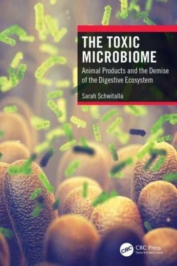 The Toxic Microbiome: Animal Products and the Demise of the Digestive Ecosystem Sarah Schwitalla