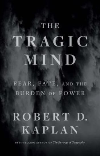 The Tragic Mind: Fear, Fate, and the Burden of Power Kaplan Robert D.