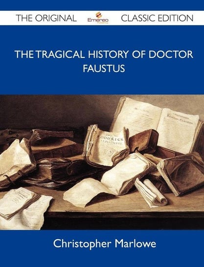 The Tragical History of Doctor Faustus - The Original Classic Edition Marlowe Christopher