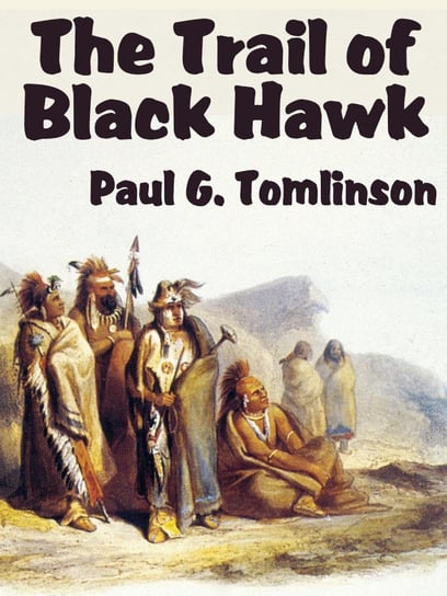 The Trail of Black Hawk Paul G. Tomlinson
