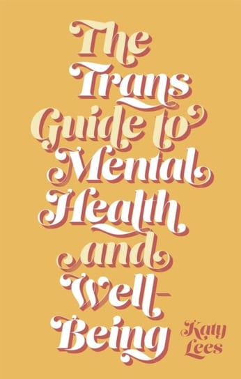 The Trans Guide to Mental Health and Well-Being Katy Lees