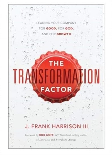 The Transformation Factor: Leading Your Company for Good, for God, and for Growth J. Frank Harrison III