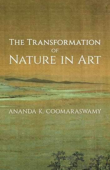 The Transformation of Nature in Art Coomaraswamy Ananda K.