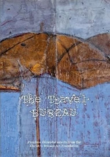 The Travel Bureau. Paulina Olowska selects from the Christen Sveaas Art Foundation Opracowanie zbiorowe