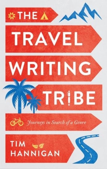 The Travel Writing Tribe: Journeys in Search of a Genre Tim Hannigan