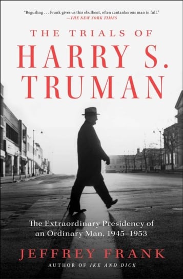 The Trials of Harry S. Truman: The Extraordinary Presidency of an Ordinary Man, 1945-1953 Jeffrey Frank