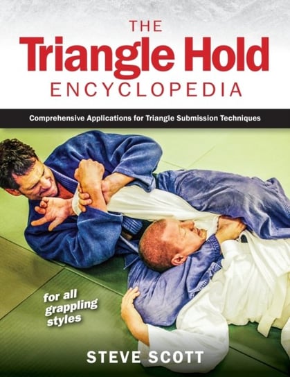 The Triangle Hold Encyclopedia: Comprehensive Applications for Triangle Submission Techniques for Al Scott Steve