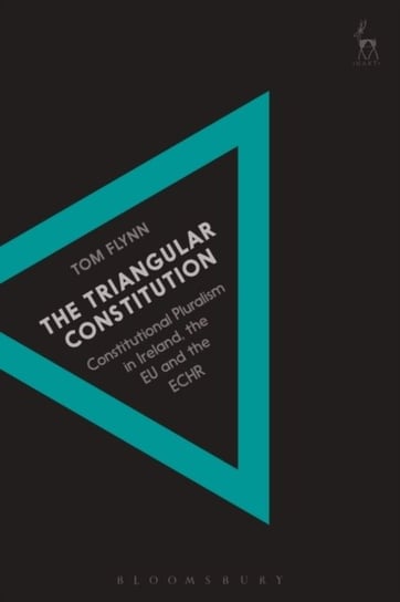 The Triangular Constitution: Constitutional Pluralism in Ireland, the EU and the ECHR Tom Flynn