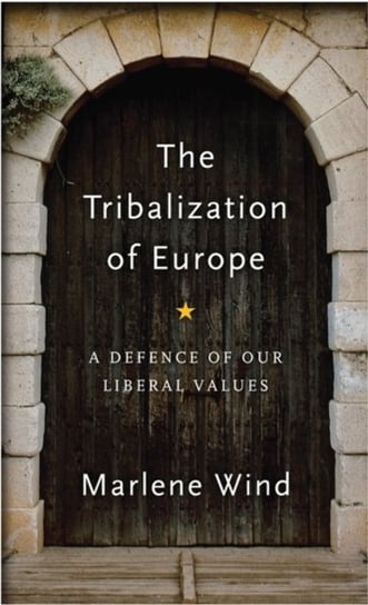The Tribalization of Europe. A Defence of our Liberal Values Marlene Wind