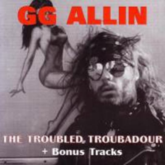 The Troubled Troubadour GG Allin