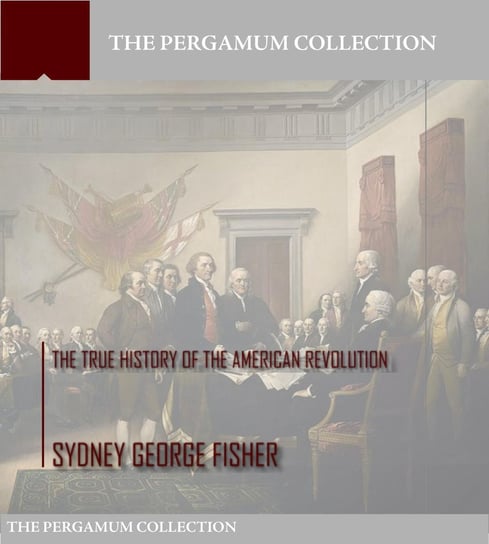 The True History of the American Revolution Sydney George Fisher