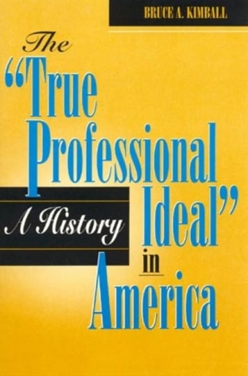 The 'true Professional Ideal' in America: A History Kimball Bruce A.