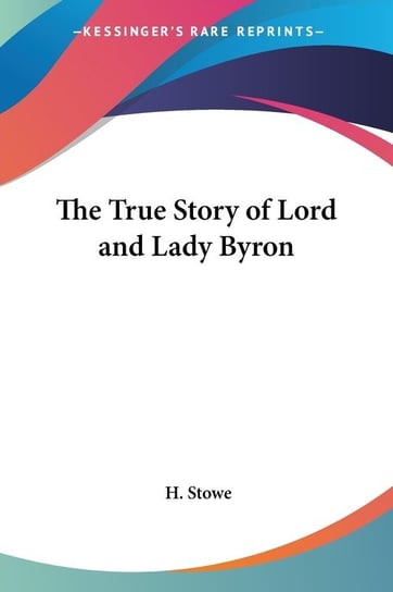 The True Story of Lord and Lady Byron H. Stowe