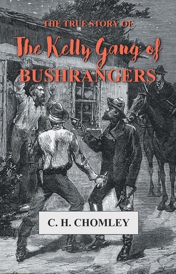 The True Story of The Kelly Gang of Bushrangers Chomley C. H.