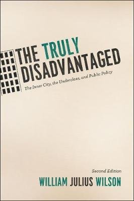 The Truly Disadvantaged: The Inner City, the Underclass, and Public Policy Wilson William Julius