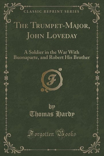The Trumpet-Major, John Loveday, a Soldier in the War With Buonaparte and Robert, His Brother, First Mate in the Merchant Service Hardy Thomas
