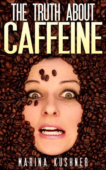 The Truth about Caffeine Marina Kushner