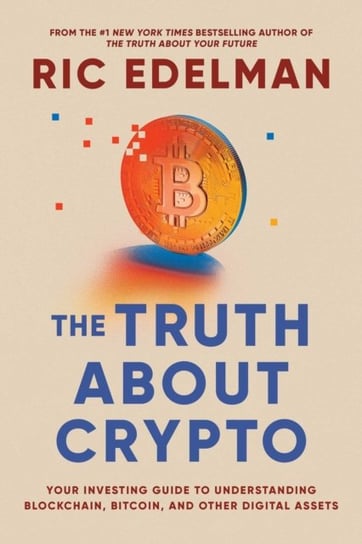 The Truth About Crypto: A Practical, Easy-to-Understand Guide to Bitcoin, Blockchain, NFTs, and Othe Edelman Ric
