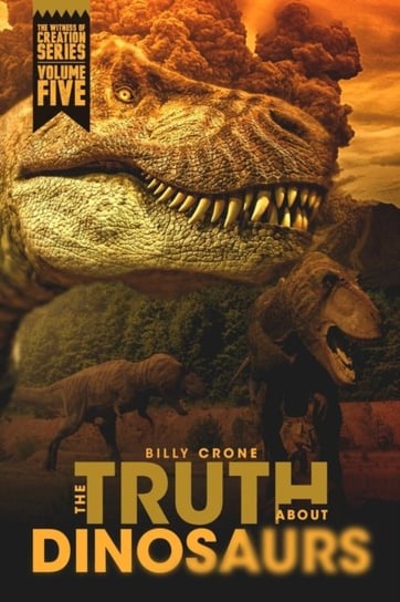 The Truth About Dinosaurs: The Witness of Creation Series Volume Five Billy Crone