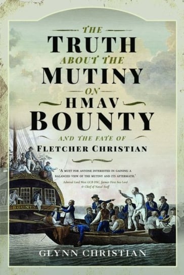 The Truth About the Mutiny on HMAV Bounty - and the Fate of Fletcher Christian Glynn Christian