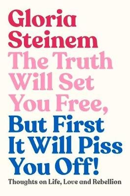 The Truth Will Set You Free, But First It Will Piss You Off: Thoughts on Life, Love and Rebellion Steinem Gloria