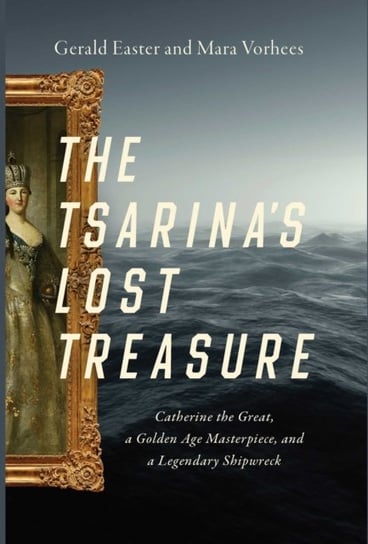 The Tsarinas Lost Treasure: Catherine the Great, a Golden Age Masterpiece, and a Legendary Shipwreck Opracowanie zbiorowe