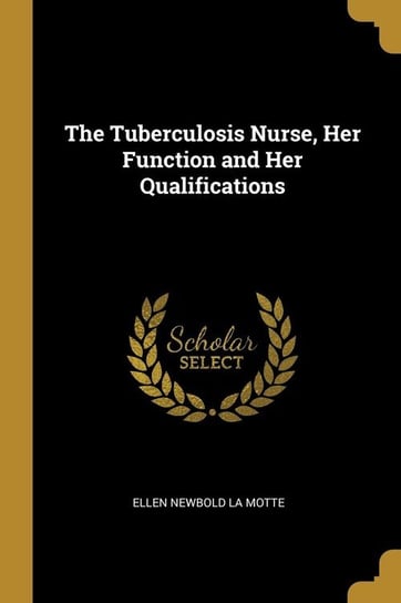 The Tuberculosis Nurse, Her Function and Her Qualifications Newbold La Motte Ellen