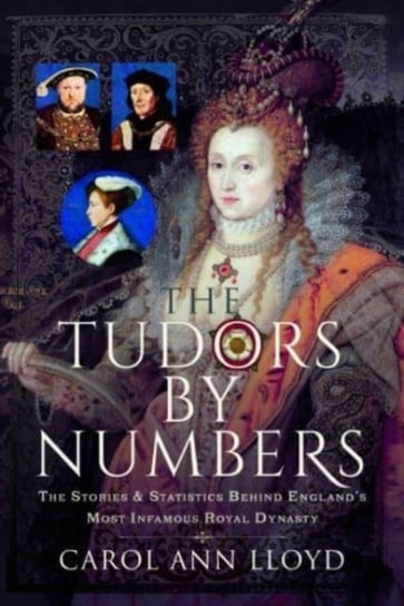 The Tudors by Numbers: The Stories and Statistics Behind England's Most Infamous Royal Dynasty Pen & Sword Books Ltd