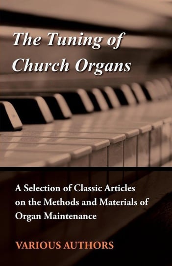 The Tuning of Church Organs - A Selection of Classic Articles on the Methods and Materials of Organ Maintenance Opracowanie zbiorowe