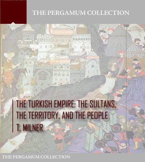 The Turkish Empire: The Sultans, The Territory, and The People T. Milner