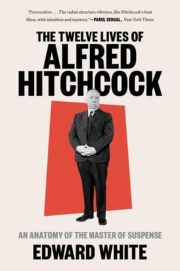 The Twelve Lives of Alfred Hitchcock: An Anatomy of the Master of Suspense Edward White