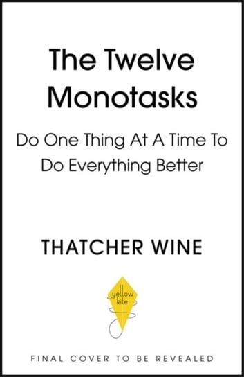 The Twelve Monotasks: Do One Thing At A Time To Do Everything Better Thatcher Wine